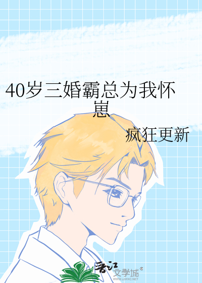 40岁三婚霸总为我怀崽小说