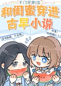 和闺蜜穿进古早小说在线