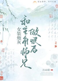女装炮灰和主角师兄解蛊后的小说