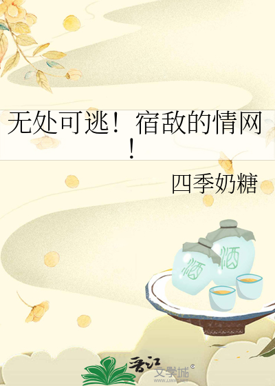 无处可逃!宿敌的情网免费阅读