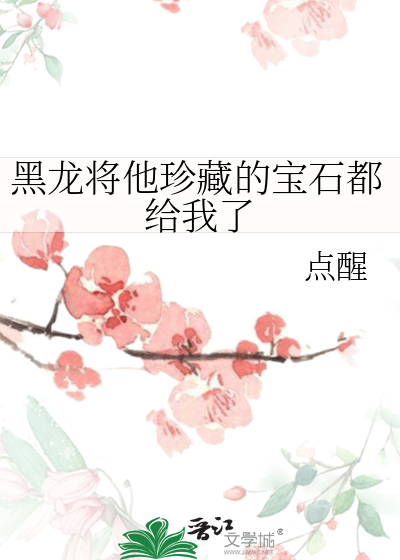 黑龙将他珍藏的宝石都给我了英语
