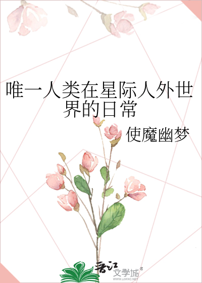 唯一人类在星际人外世界的日常作者:使魔幽梦